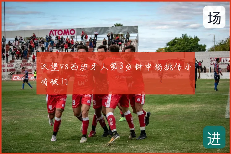 汉堡vs西班牙人第3分钟中场挑传小将破门