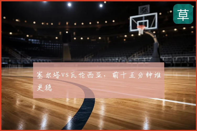 塞尔塔vs瓦伦西亚，前十五分钟谁更稳