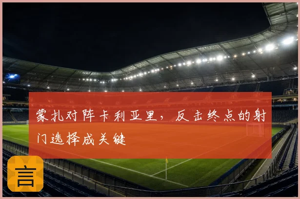 蒙扎对阵卡利亚里，反击终点的射门选择成关键