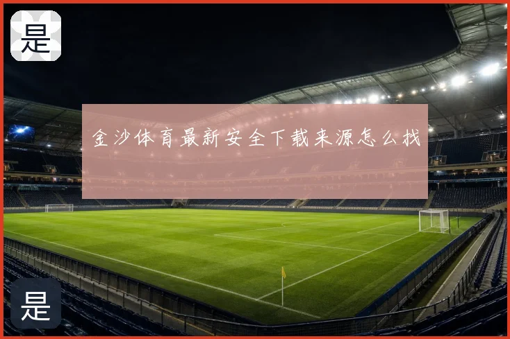 金沙体育最新安全下载来源怎么找