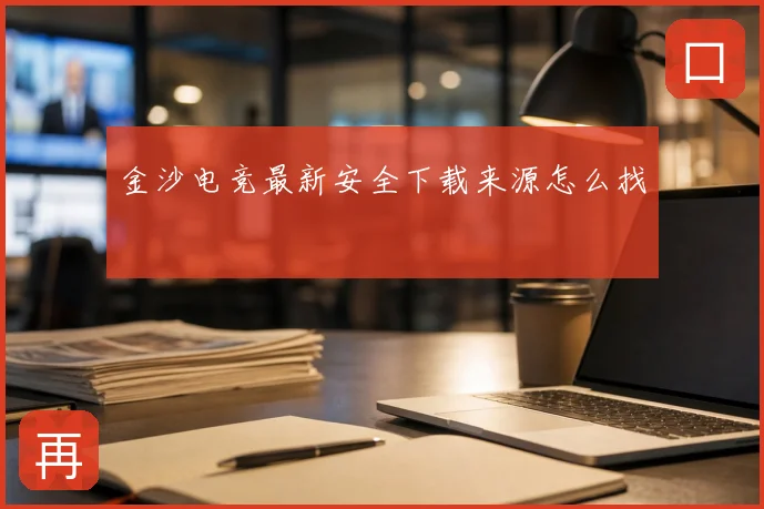 金沙电竞最新安全下载来源怎么找