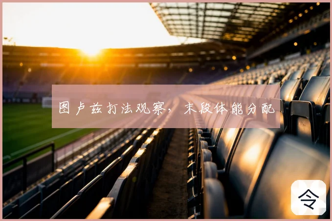 图卢兹打法观察，末段体能分配